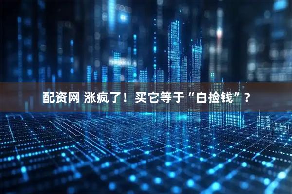 配资网 涨疯了！买它等于“白捡钱”？