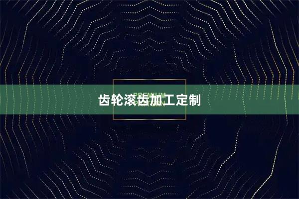 齿轮滚齿加工定制