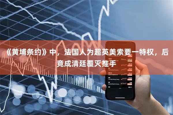 《黄埔条约》中，法国人为超英美索要一特权，后竟成清廷覆灭推手