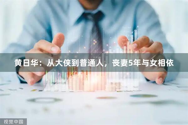 黄日华：从大侠到普通人，丧妻5年与女相依