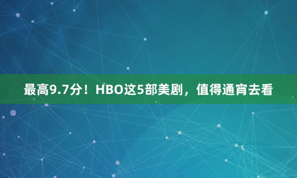 最高9.7分!HBO这5部美剧,值得通宵去看