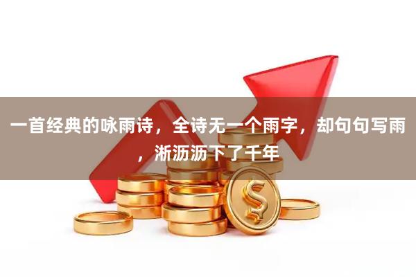 一首经典的咏雨诗，全诗无一个雨字，却句句写雨，淅沥沥下了千年