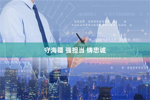 守海疆 强担当 铸忠诚