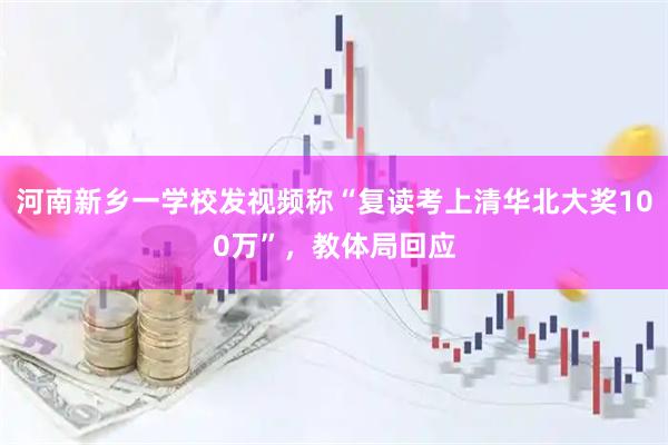 河南新乡一学校发视频称“复读考上清华北大奖100万”，教体局回应