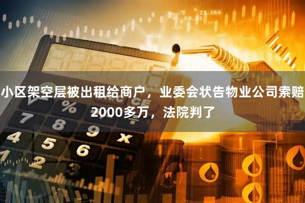小区架空层被出租给商户，业委会状告物业公司索赔2000多万，法院判了