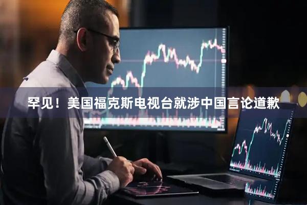 罕见！美国福克斯电视台就涉中国言论道歉