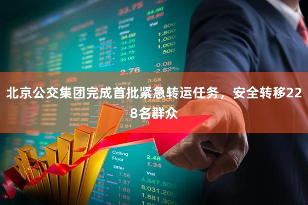 北京公交集团完成首批紧急转运任务，安全转移228名群众