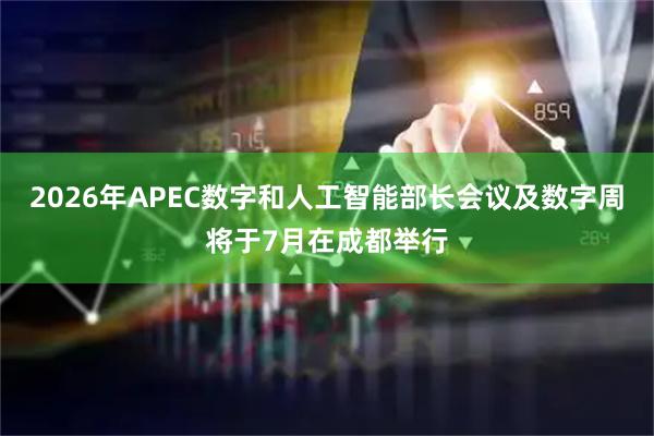 2026年APEC数字和人工智能部长会议及数字周将于7月在成都举行