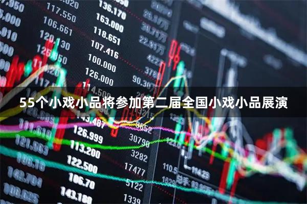 55个小戏小品将参加第二届全国小戏小品展演